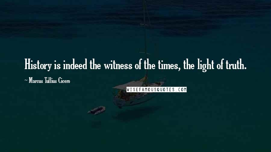 Marcus Tullius Cicero Quotes: History is indeed the witness of the times, the light of truth.