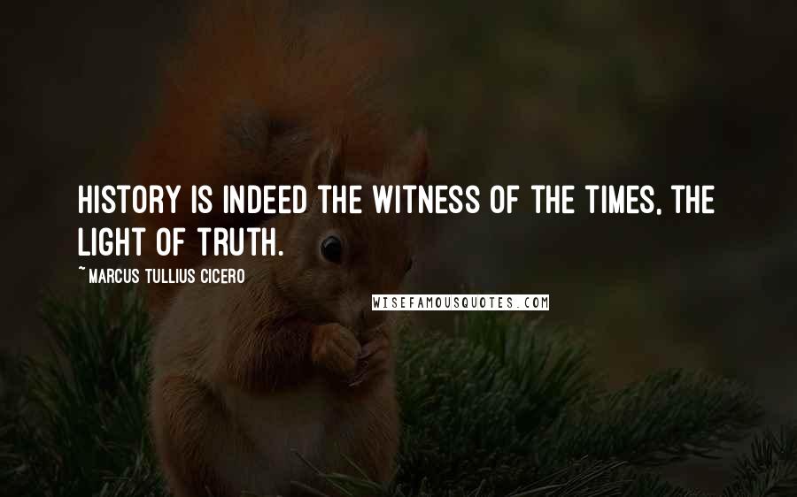 Marcus Tullius Cicero Quotes: History is indeed the witness of the times, the light of truth.