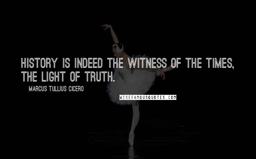 Marcus Tullius Cicero Quotes: History is indeed the witness of the times, the light of truth.