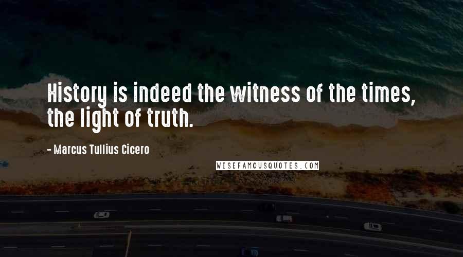 Marcus Tullius Cicero Quotes: History is indeed the witness of the times, the light of truth.