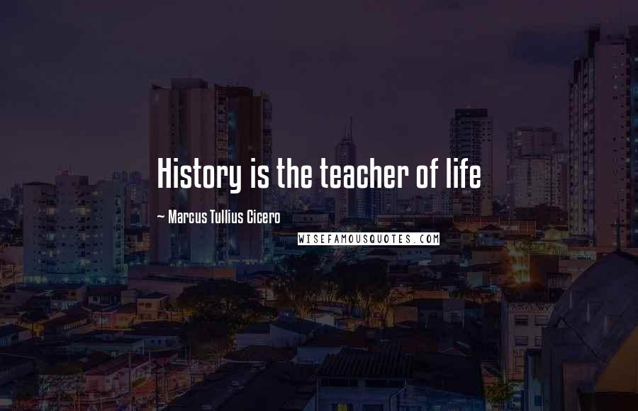 Marcus Tullius Cicero Quotes: History is the teacher of life