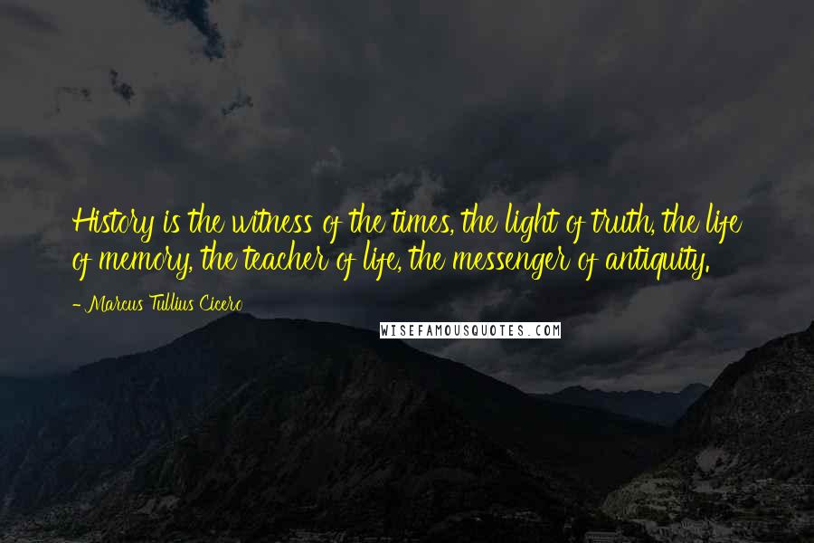 Marcus Tullius Cicero Quotes: History is the witness of the times, the light of truth, the life of memory, the teacher of life, the messenger of antiquity.