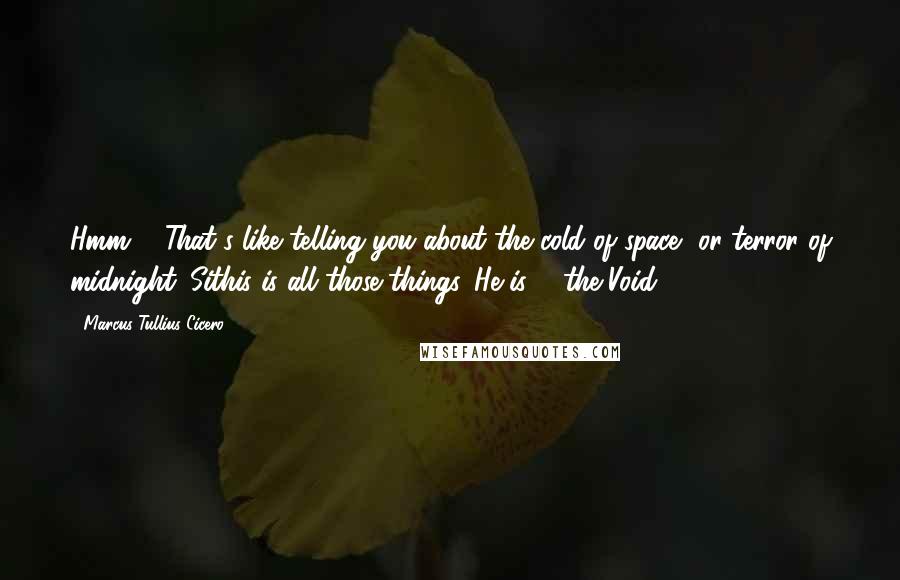 Marcus Tullius Cicero Quotes: Hmm ... That's like telling you about the cold of space, or terror of midnight. Sithis is all those things. He is ... the Void.