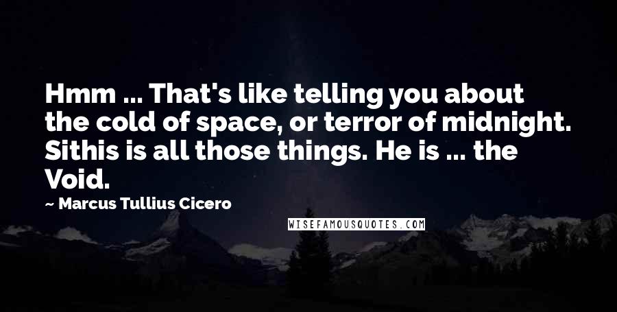 Marcus Tullius Cicero Quotes: Hmm ... That's like telling you about the cold of space, or terror of midnight. Sithis is all those things. He is ... the Void.