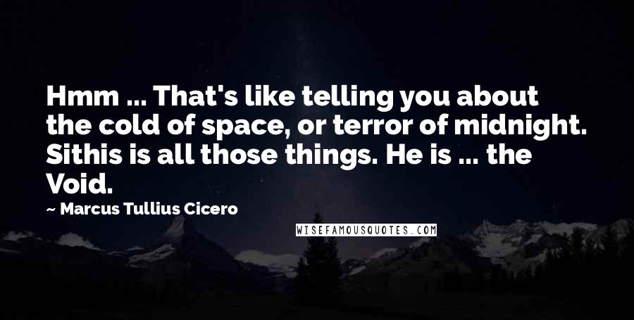 Marcus Tullius Cicero Quotes: Hmm ... That's like telling you about the cold of space, or terror of midnight. Sithis is all those things. He is ... the Void.