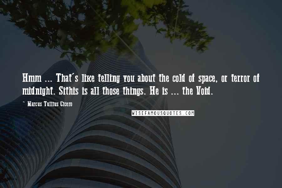 Marcus Tullius Cicero Quotes: Hmm ... That's like telling you about the cold of space, or terror of midnight. Sithis is all those things. He is ... the Void.