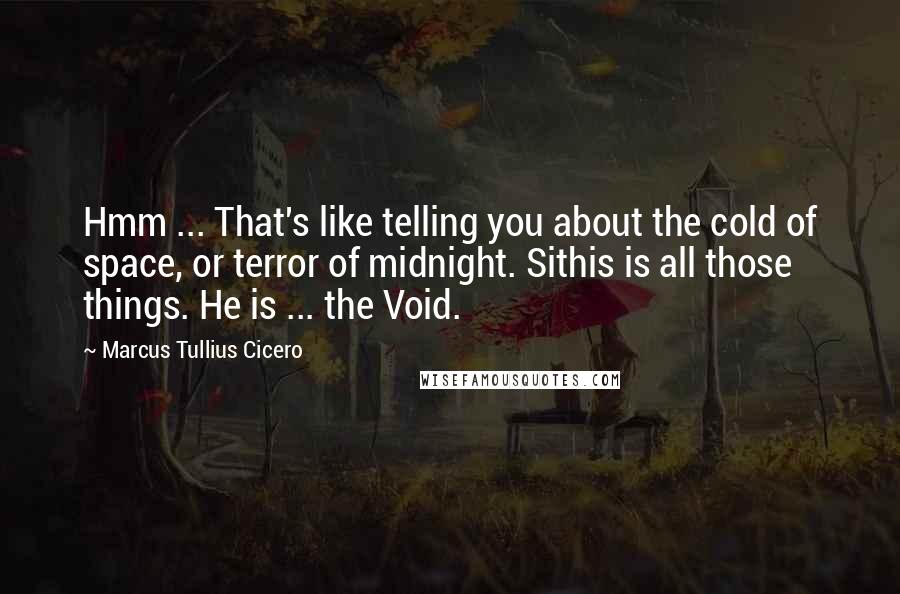 Marcus Tullius Cicero Quotes: Hmm ... That's like telling you about the cold of space, or terror of midnight. Sithis is all those things. He is ... the Void.
