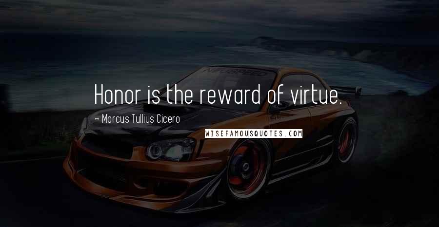 Marcus Tullius Cicero Quotes: Honor is the reward of virtue.