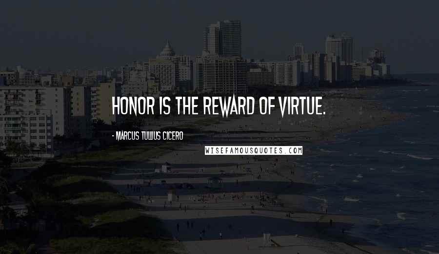 Marcus Tullius Cicero Quotes: Honor is the reward of virtue.