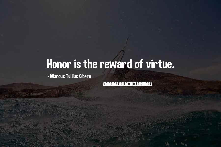 Marcus Tullius Cicero Quotes: Honor is the reward of virtue.