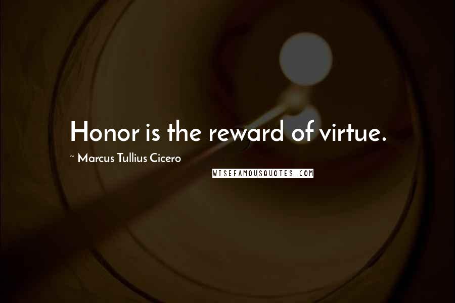 Marcus Tullius Cicero Quotes: Honor is the reward of virtue.