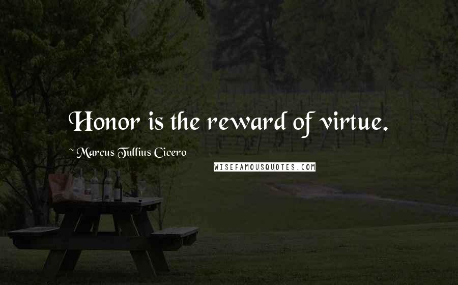 Marcus Tullius Cicero Quotes: Honor is the reward of virtue.