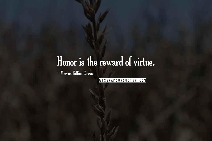 Marcus Tullius Cicero Quotes: Honor is the reward of virtue.