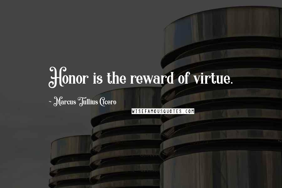 Marcus Tullius Cicero Quotes: Honor is the reward of virtue.