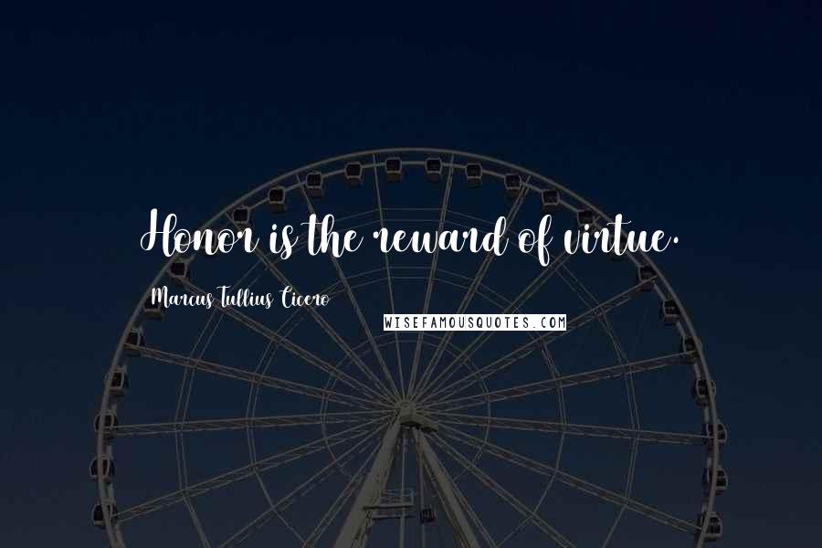 Marcus Tullius Cicero Quotes: Honor is the reward of virtue.