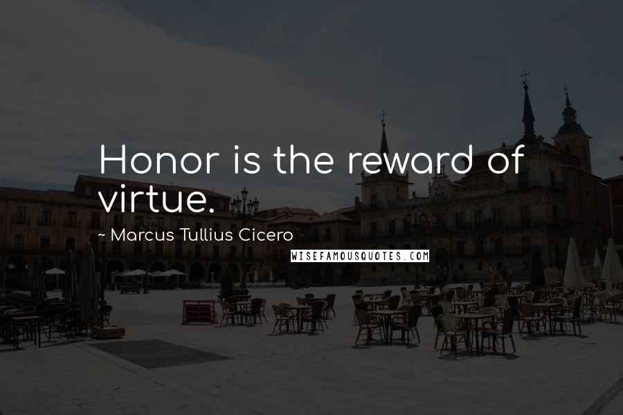Marcus Tullius Cicero Quotes: Honor is the reward of virtue.