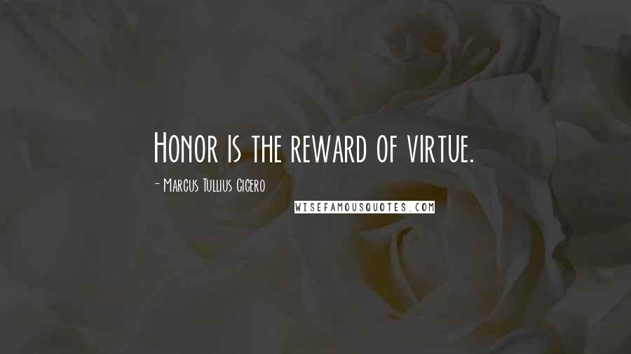 Marcus Tullius Cicero Quotes: Honor is the reward of virtue.