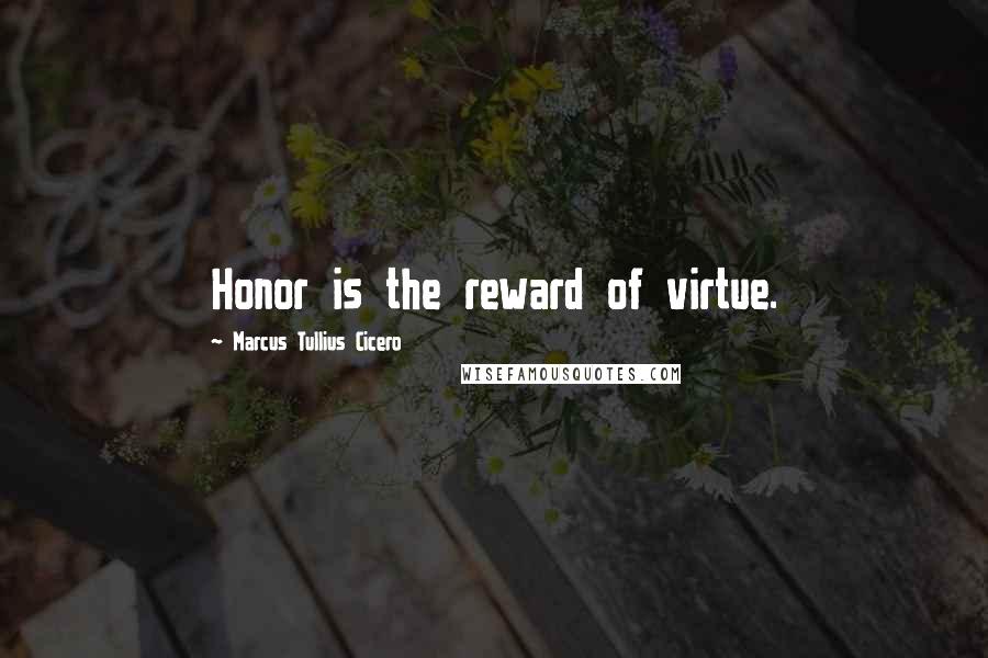 Marcus Tullius Cicero Quotes: Honor is the reward of virtue.