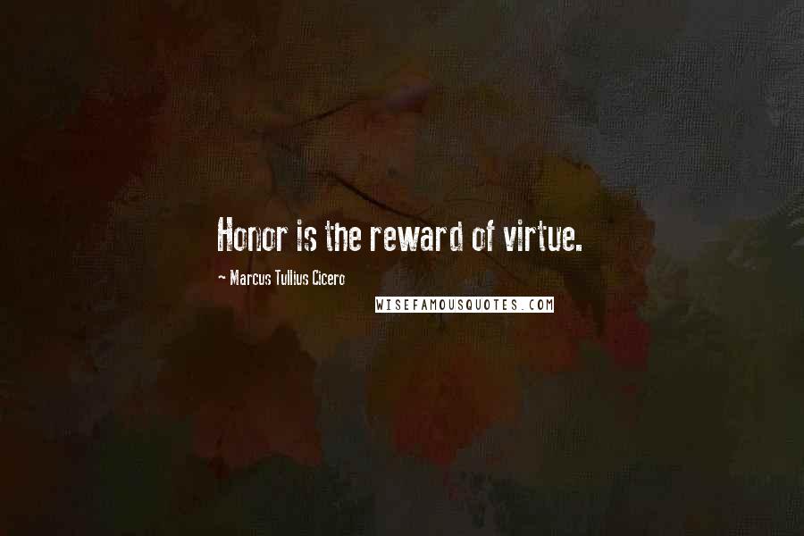 Marcus Tullius Cicero Quotes: Honor is the reward of virtue.