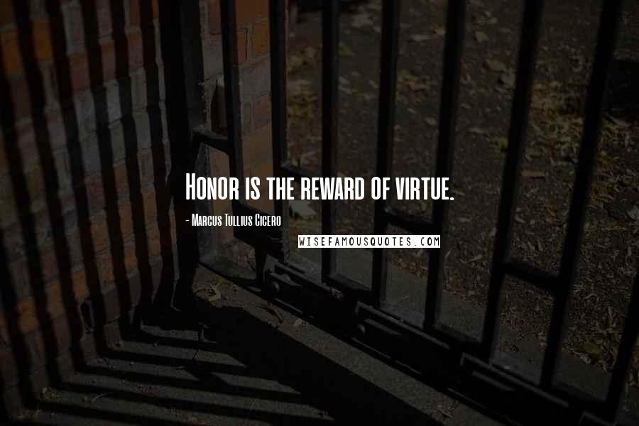 Marcus Tullius Cicero Quotes: Honor is the reward of virtue.