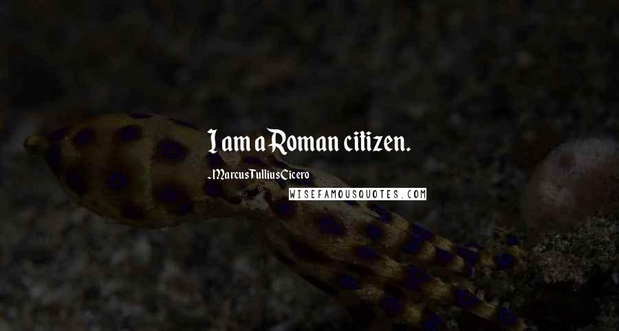Marcus Tullius Cicero Quotes: I am a Roman citizen.