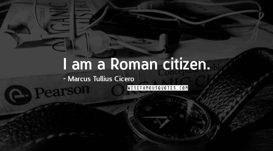 Marcus Tullius Cicero Quotes: I am a Roman citizen.