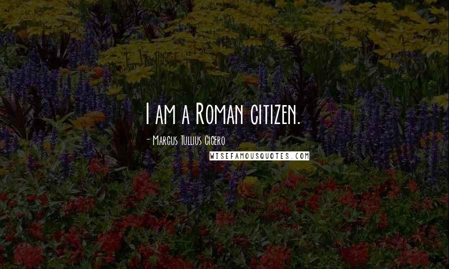 Marcus Tullius Cicero Quotes: I am a Roman citizen.