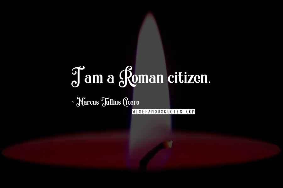 Marcus Tullius Cicero Quotes: I am a Roman citizen.