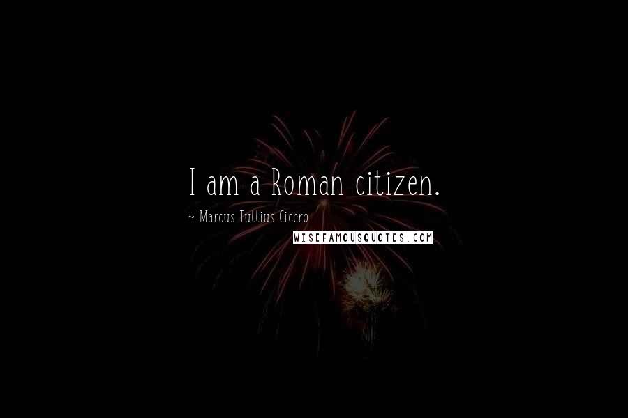 Marcus Tullius Cicero Quotes: I am a Roman citizen.