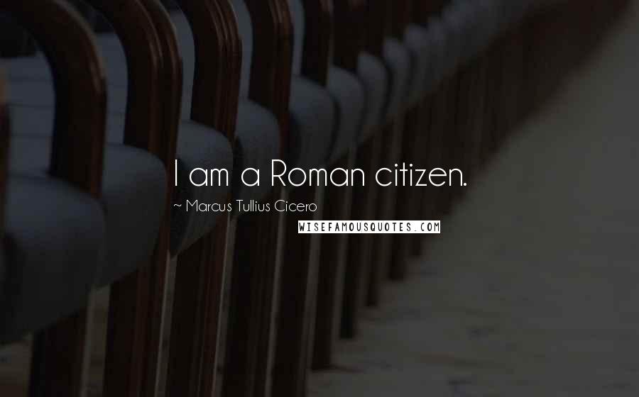 Marcus Tullius Cicero Quotes: I am a Roman citizen.