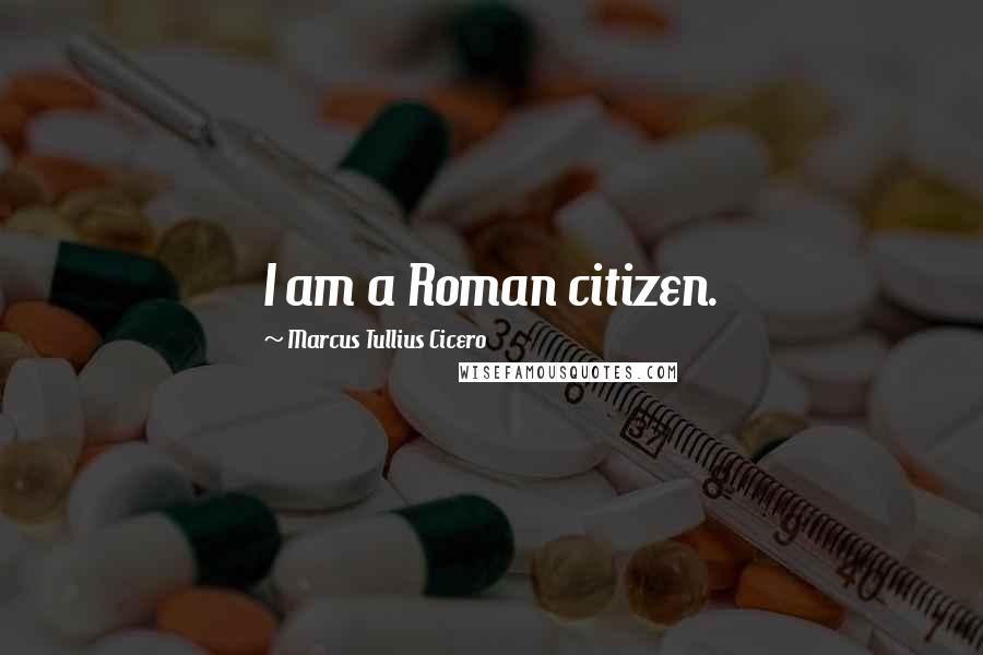 Marcus Tullius Cicero Quotes: I am a Roman citizen.