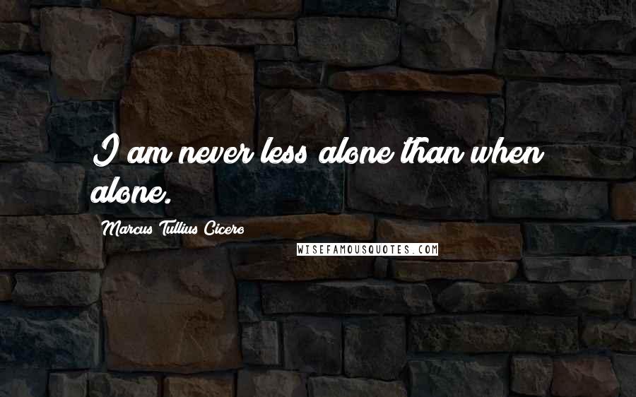 Marcus Tullius Cicero Quotes: I am never less alone than when alone.