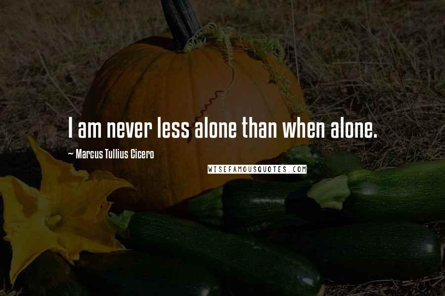 Marcus Tullius Cicero Quotes: I am never less alone than when alone.