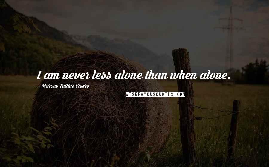 Marcus Tullius Cicero Quotes: I am never less alone than when alone.