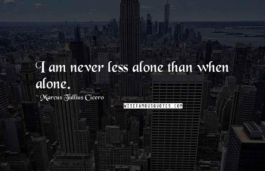 Marcus Tullius Cicero Quotes: I am never less alone than when alone.