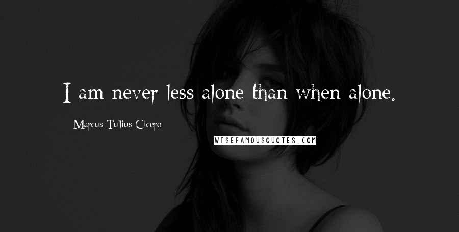 Marcus Tullius Cicero Quotes: I am never less alone than when alone.