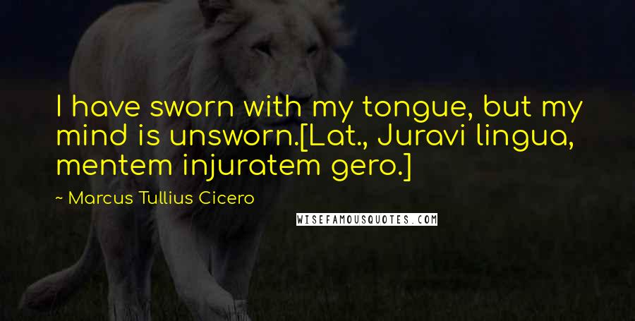 Marcus Tullius Cicero Quotes: I have sworn with my tongue, but my mind is unsworn.[Lat., Juravi lingua, mentem injuratem gero.]