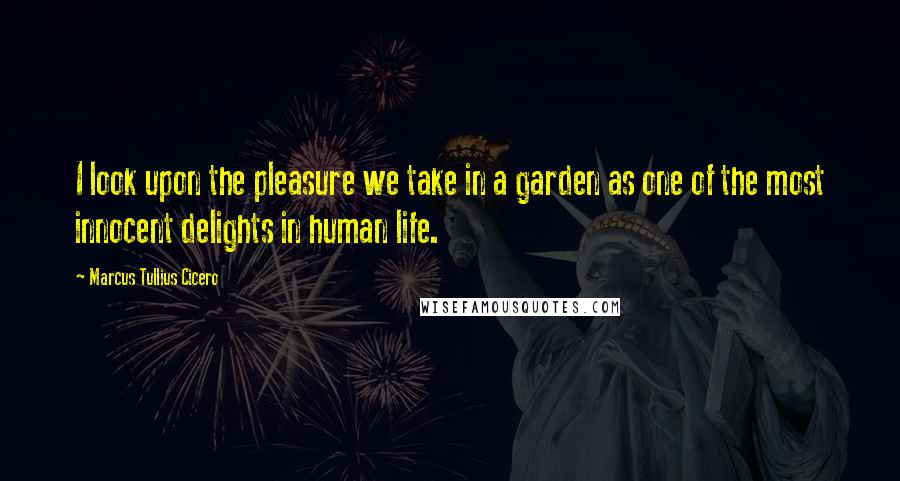 Marcus Tullius Cicero Quotes: I look upon the pleasure we take in a garden as one of the most innocent delights in human life.