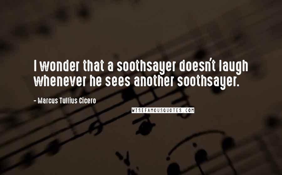 Marcus Tullius Cicero Quotes: I wonder that a soothsayer doesn't laugh whenever he sees another soothsayer.
