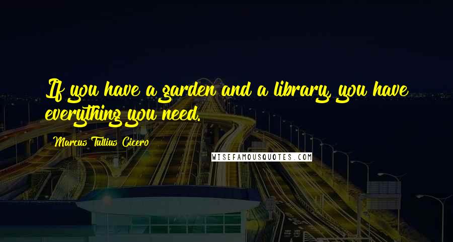 Marcus Tullius Cicero Quotes: If you have a garden and a library, you have everything you need.