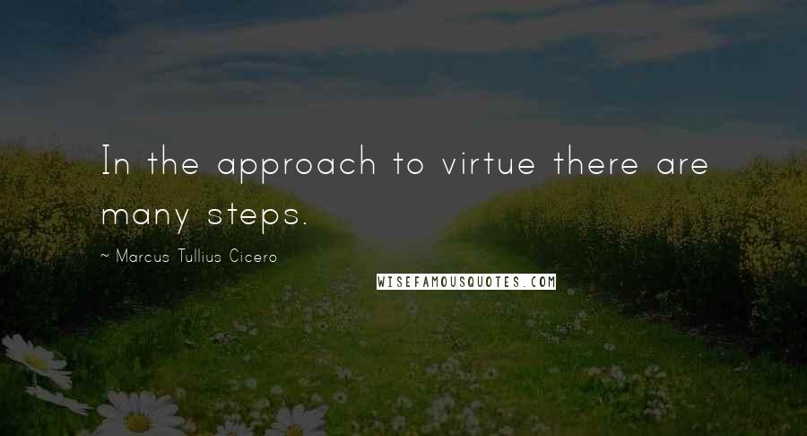Marcus Tullius Cicero Quotes: In the approach to virtue there are many steps.
