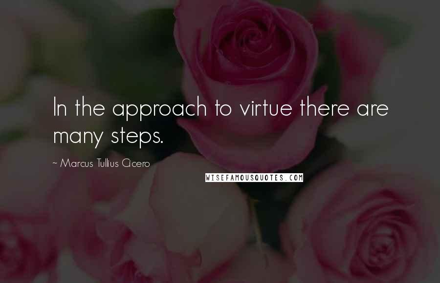 Marcus Tullius Cicero Quotes: In the approach to virtue there are many steps.