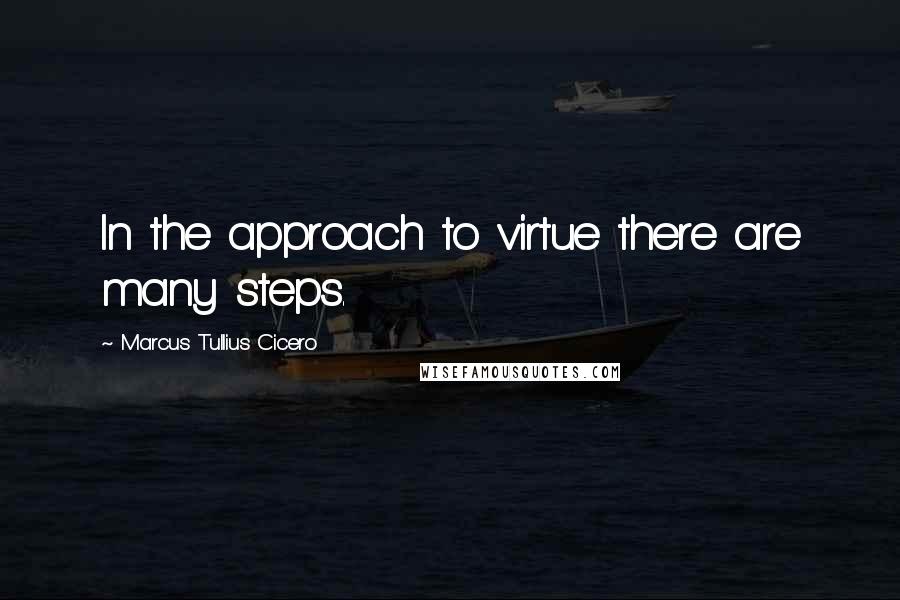 Marcus Tullius Cicero Quotes: In the approach to virtue there are many steps.