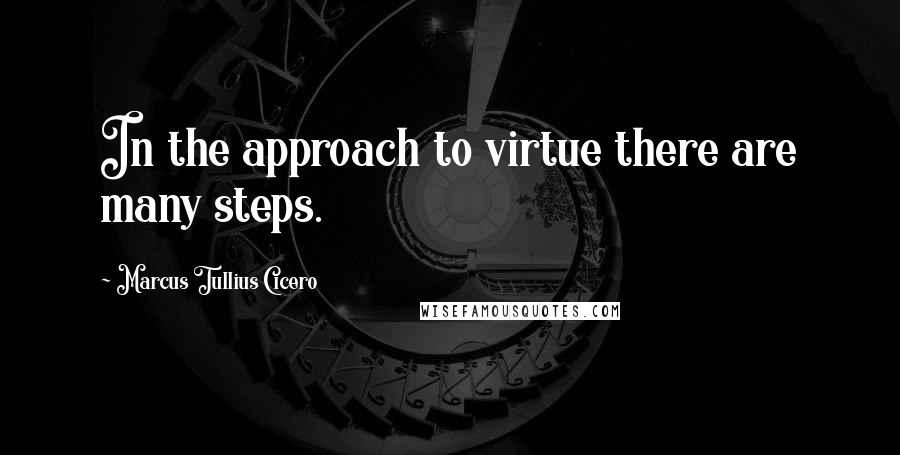 Marcus Tullius Cicero Quotes: In the approach to virtue there are many steps.