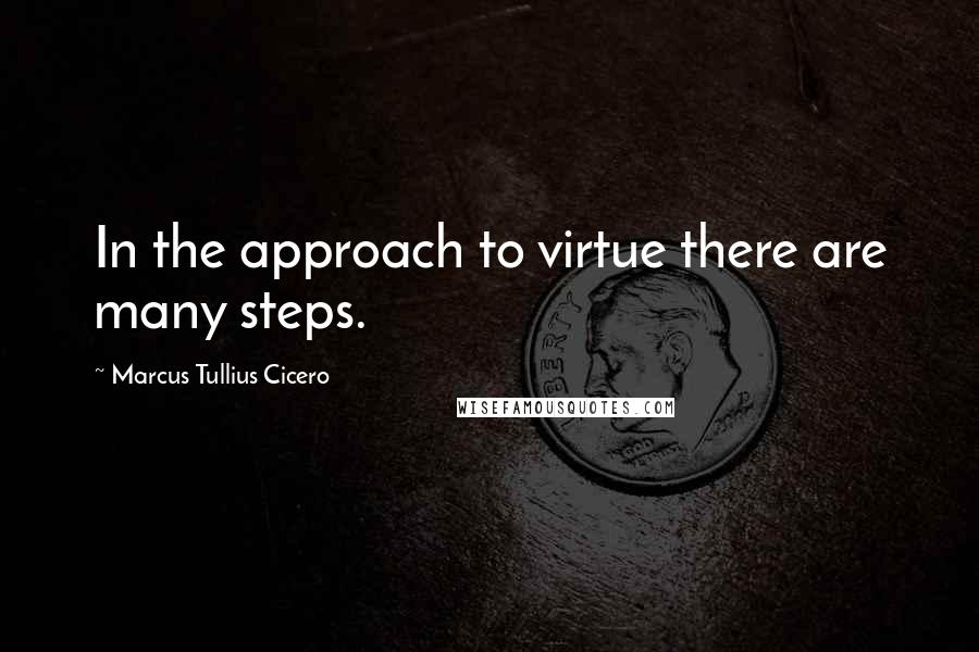 Marcus Tullius Cicero Quotes: In the approach to virtue there are many steps.