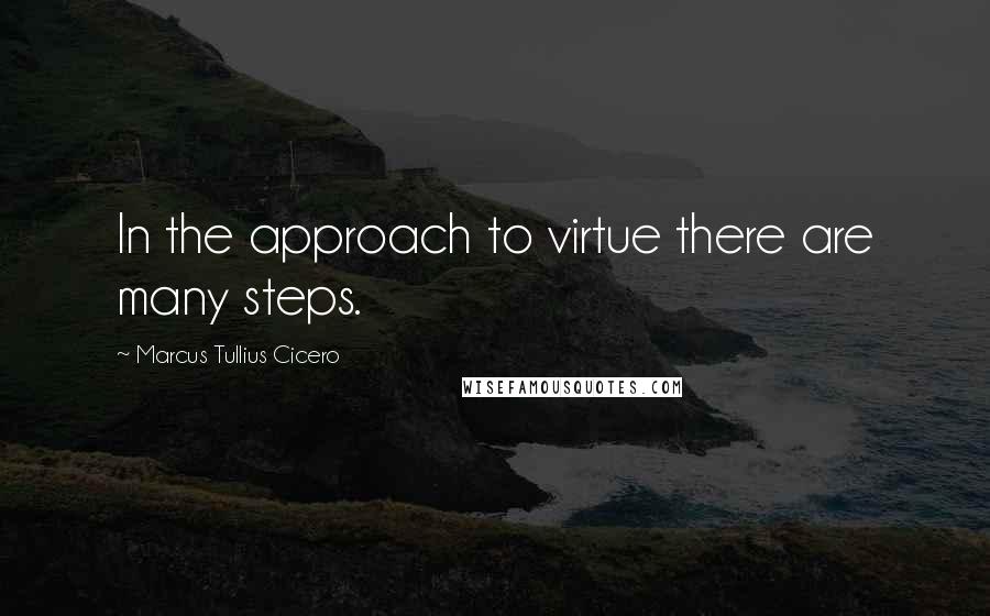 Marcus Tullius Cicero Quotes: In the approach to virtue there are many steps.