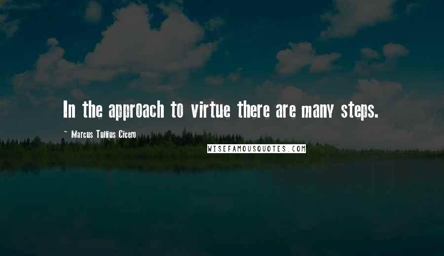 Marcus Tullius Cicero Quotes: In the approach to virtue there are many steps.