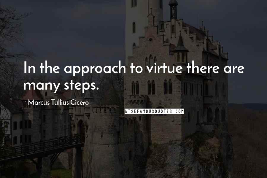 Marcus Tullius Cicero Quotes: In the approach to virtue there are many steps.