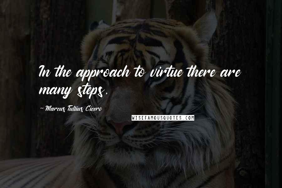 Marcus Tullius Cicero Quotes: In the approach to virtue there are many steps.