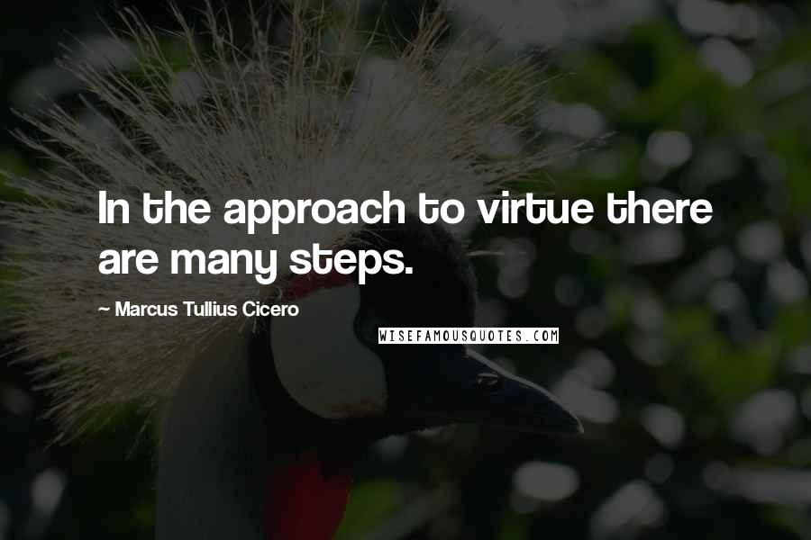 Marcus Tullius Cicero Quotes: In the approach to virtue there are many steps.